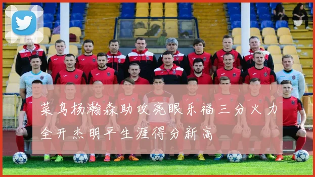 菜鸟杨瀚森助攻亮眼乐福三分火力全开杰明平生涯得分新高