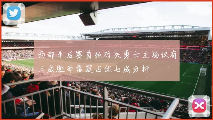 西部季后赛首轮对决勇士主场仅有三成胜率雷霆占优七成分析