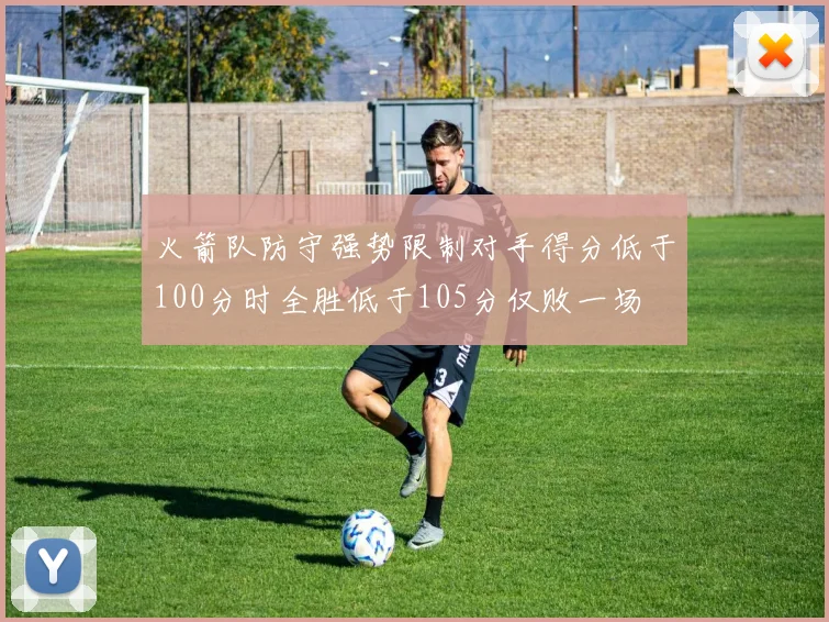 火箭队防守强势限制对手得分低于100分时全胜低于105分仅败一场