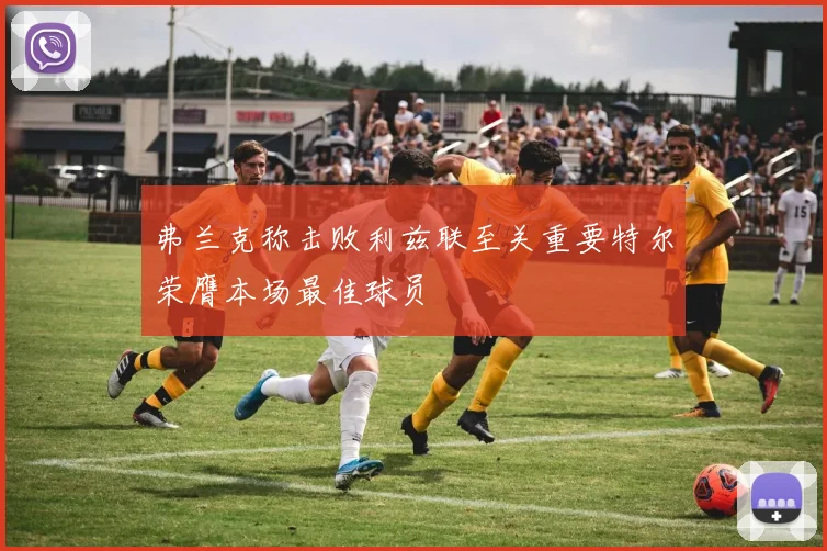 弗兰克称击败利兹联至关重要特尔荣膺本场最佳球员