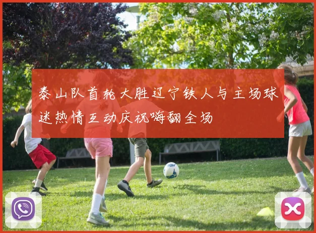 泰山队首轮大胜辽宁铁人与主场球迷热情互动庆祝嗨翻全场