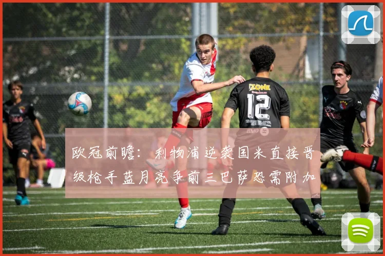 欧冠前瞻：利物浦逆袭国米直接晋级枪手蓝月亮争前三巴萨恐需附加赛考验