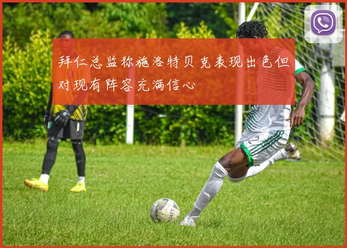 拜仁总监称施洛特贝克表现出色但对现有阵容充满信心