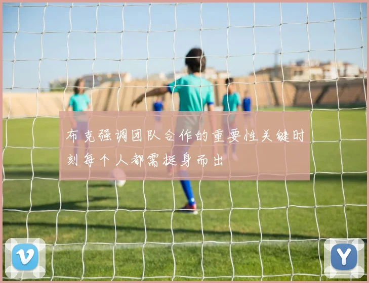 布克强调团队合作的重要性关键时刻每个人都需挺身而出