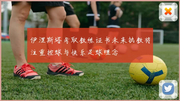 伊涅斯塔考取教练证书未来执教将注重控球与快乐足球理念
