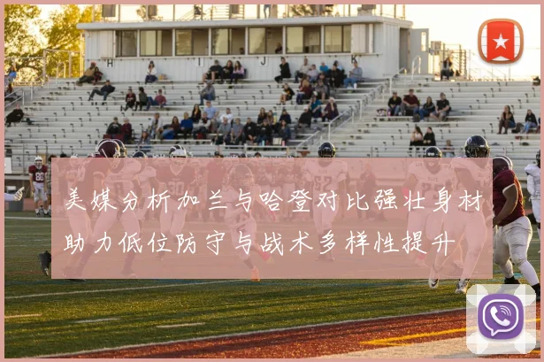 美媒分析加兰与哈登对比强壮身材助力低位防守与战术多样性提升