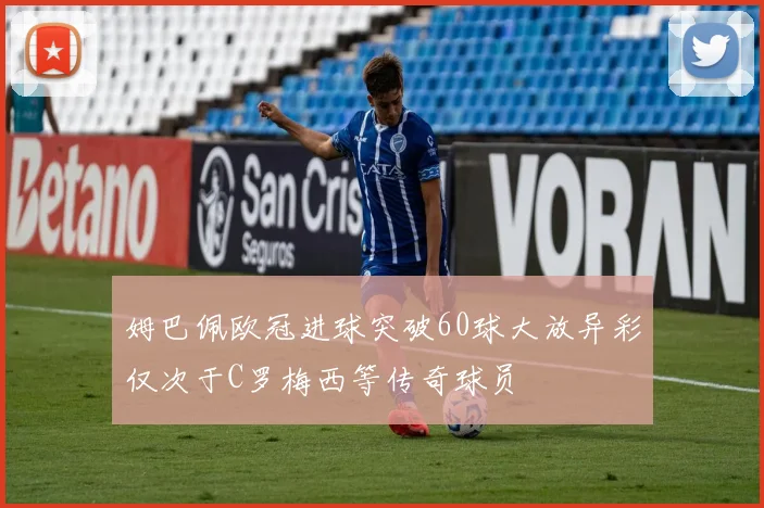 姆巴佩欧冠进球突破60球大放异彩仅次于C罗梅西等传奇球员