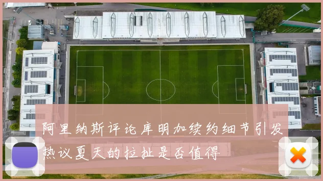 阿里纳斯评论库明加续约细节引发热议夏天的拉扯是否值得