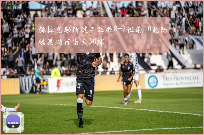 赫拉克勒斯过年狂胜8-2但前10轮防线漏洞百出丢30球