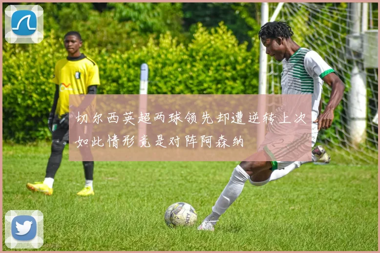 切尔西英超两球领先却遭逆转上次如此情形竟是对阵阿森纳