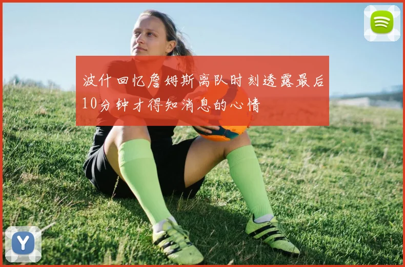 波什回忆詹姆斯离队时刻透露最后10分钟才得知消息的心情