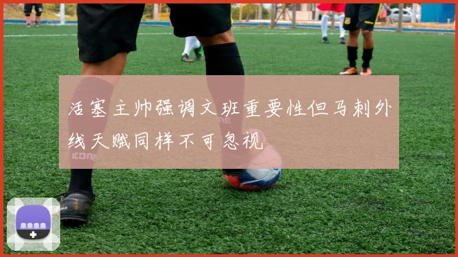 活塞主帅强调文班重要性但马刺外线天赋同样不可忽视