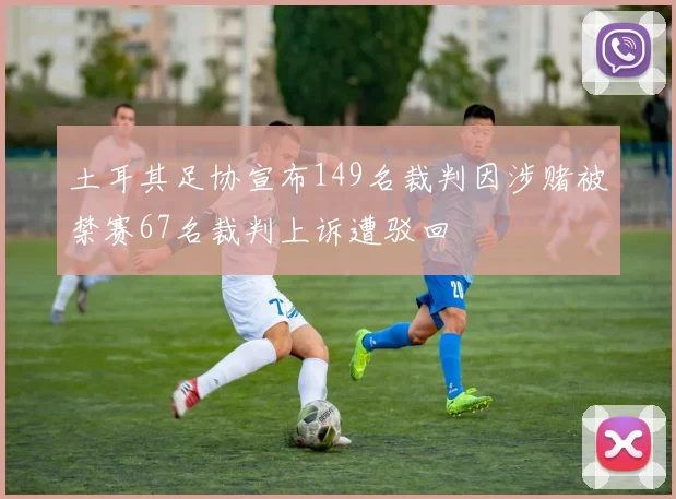 土耳其足协宣布149名裁判因涉赌被禁赛67名裁判上诉遭驳回