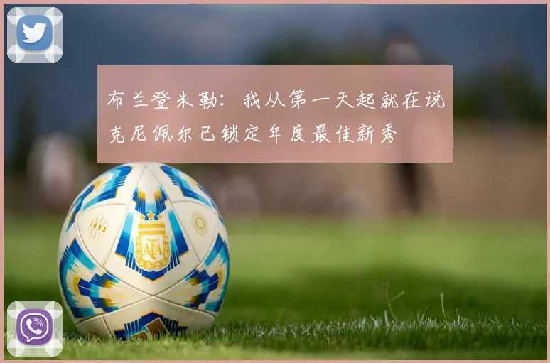 布兰登米勒：我从第一天起就在说克尼佩尔已锁定年度最佳新秀