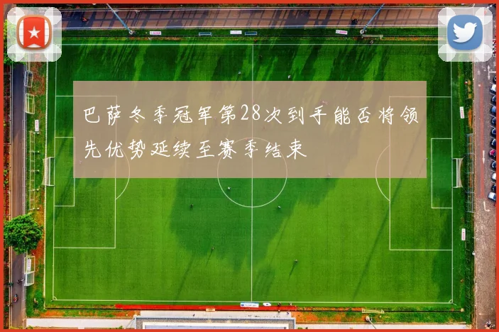 巴萨冬季冠军第28次到手能否将领先优势延续至赛季结束
